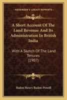 A Short Account Of The Land Revenue And Its Administration In British India