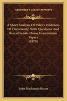 A Short Analysis Of Paley's Evidences Of Christianity, With Questions And Recent Senate House Examination Papers (1879)