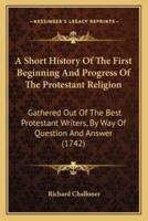 A Short History Of The First Beginning And Progress Of The Protestant Religion