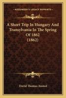A Short Trip In Hungary And Transylvania In The Spring Of 1862 (1862)