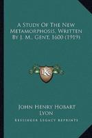 A Study Of The New Metamorphosis, Written By J. M., Gent, 1600 (1919)