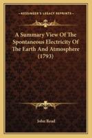A Summary View Of The Spontaneous Electricity Of The Earth And Atmosphere (1793)
