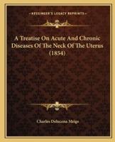 A Treatise On Acute And Chronic Diseases Of The Neck Of The Uterus (1854)