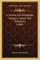 A Treatise On Earthquake Dangers, Causes And Palliatives (1869)