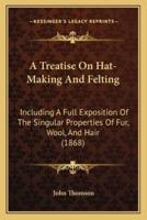 A Treatise On Hat-Making And Felting