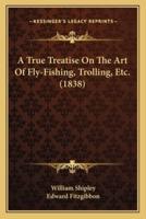 A True Treatise On The Art Of Fly-Fishing, Trolling, Etc. (1838)
