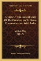 A View Of The Present State Of The Question As To Steam Communication With India