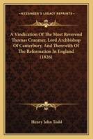 A Vindication Of The Most Reverend Thomas Cranmer, Lord Archbishop Of Canterbury, And Therewith Of The Reformation In England (1826)