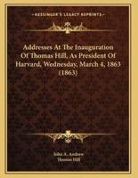 Addresses At The Inauguration Of Thomas Hill, As President Of Harvard, Wednesday, March 4, 1863 (1863)