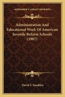 Administration And Educational Work Of American Juvenile Reform Schools (1907)