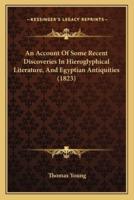 An Account Of Some Recent Discoveries In Hieroglyphical Literature, And Egyptian Antiquities (1823)