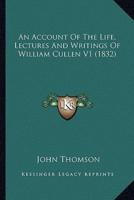 An Account Of The Life, Lectures And Writings Of William Cullen V1 (1832)