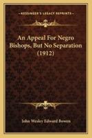 An Appeal For Negro Bishops, But No Separation (1912)
