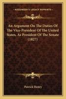 An Argument On The Duties Of The Vice-President Of The United States, As President Of The Senate (1827)