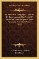 An Australian Language As Spoken By The Awabakal, The People Of Awaba, Or Lake Macquarie, Near Newcastle, New South Wales (1892)