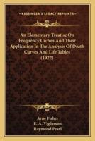 An Elementary Treatise On Frequency Curves And Their Application In The Analysis Of Death Curves And Life Tables (1922)