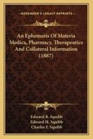 An Ephemeris Of Materia Medica, Pharmacy, Therapeutics And Collateral Information (1887)