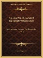 An Essay On The Ancient Topography Of Jerusalem
