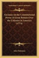 An Essay on the Constitutional Power of Great Britain Over the Colonies in America (1774)