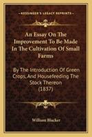 An Essay On The Improvement To Be Made In The Cultivation Of Small Farms