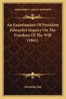 An Examination Of President Edwards's Inquiry On The Freedom Of The Will (1841)