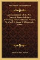An Examination Of The Non-Dramatic Poems In Robert Brownings First And Second Periods, To Which Is Added A Bibliography (1893)
