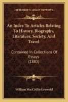 An Index To Articles Relating To History, Biography, Literature, Society, And Travel