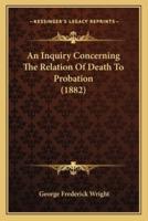 An Inquiry Concerning The Relation Of Death To Probation (1882)