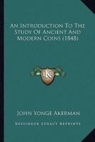 An Introduction To The Study Of Ancient And Modern Coins (1848)