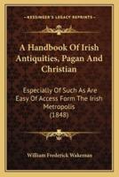 A Handbook Of Irish Antiquities, Pagan And Christian