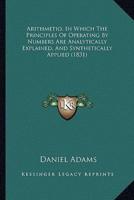 Arithmetio, In Which The Principles Of Operating By Numbers Are Analytically Explained, And Synthetically Applied (1831)