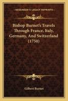 Bishop Burnet's Travels Through France, Italy, Germany, And Switzerland (1750)