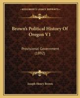Brown's Political History Of Oregon V1