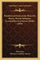 Bucolicorum Graecorum Theocriti, Bionis, Moschi Reliquiae, Accedentibus Incertorum Idylliis (1856)