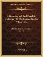 A Genealogical And Heraldic Dictionary Of The Landed Gentry V1, A To L