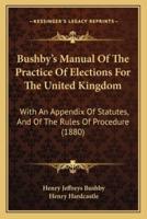 Bushby's Manual Of The Practice Of Elections For The United Kingdom
