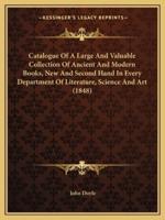 Catalogue Of A Large And Valuable Collection Of Ancient And Modern Books, New And Second Hand In Every Department Of Literature, Science And Art (1848)
