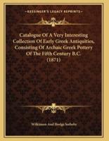 Catalogue Of A Very Interesting Collection Of Early Greek Antiquities, Consisting Of Archaic Greek Pottery Of The Fifth Century B.C. (1871)