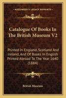 Catalogue Of Books In The British Museum V2