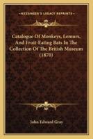 Catalogue Of Monkeys, Lemurs, And Fruit-Eating Bats In The Collection Of The British Museum (1870)