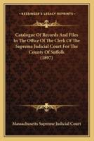Catalogue Of Records And Files In The Office Of The Clerk Of The Supreme Judicial Court For The County Of Suffolk (1897)