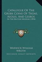 Catalogue Of The Greek Coins Of Troas, Aeolis, And Lesbos