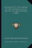 Catalogue of the Library of the Pharmaceutical Society of Great Britain (1885)