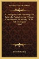 A Catalogue Of The Flowering And Fern-Like Plants Growing Without Cultivation In The Vicinity Of The Falls Of Niagara (1888)
