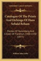 Catalogue Of The Prints And Etchings Of Hans Sebald Beham