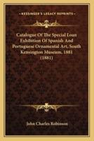 Catalogue Of The Special Loan Exhibition Of Spanish And Portuguese Ornamental Art, South Kensington Museum, 1881 (1881)