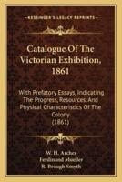 Catalogue Of The Victorian Exhibition, 1861