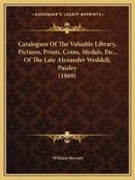 Catalogues Of The Valuable Library, Pictures, Prints, Coins, Medals, Etc., Of The Late Alexander Weddell, Paisley (1869)