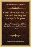 Christ The Counselor Or Practical Teaching For An Age Of Progress