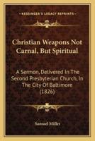 Christian Weapons Not Carnal, But Spiritual